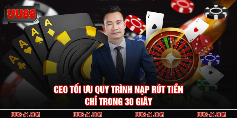 CEO tối ưu quy trình nạp rút tiền chỉ trong 30 giây
