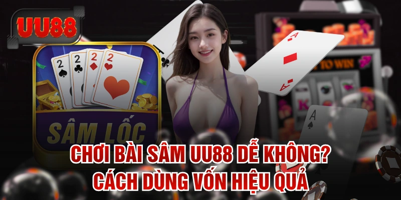 Chơi Bài Sâm UU88 Dễ Không? Cách Dùng Vốn Hiệu Quả