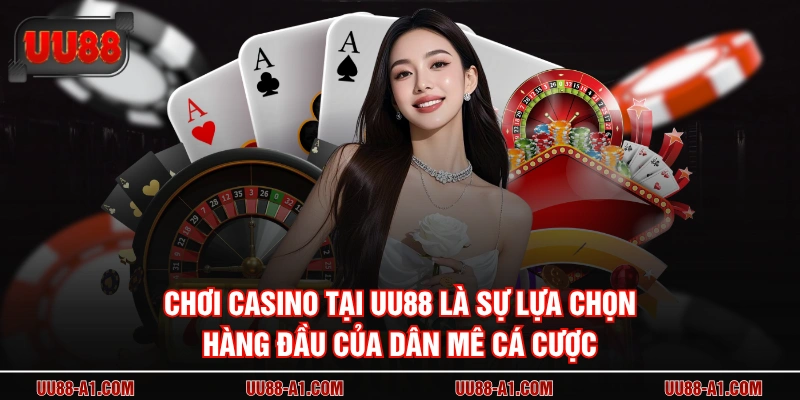 Chơi casino tại UU88 là sự lựa chọn hàng đầu của dân mê cá cược