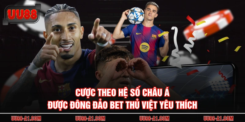 Cược theo hệ số Châu Á được đông đảo bet thủ Việt yêu thích