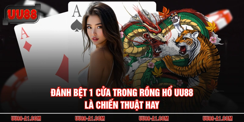 Đánh bệt 1 cửa trong rồng hổ UU88 là chiến thuật hay