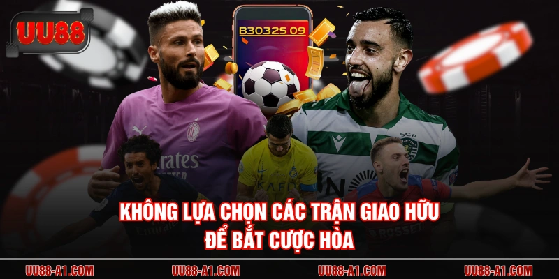 Không lựa chọn các trận giao hữu để bắt cược hòa