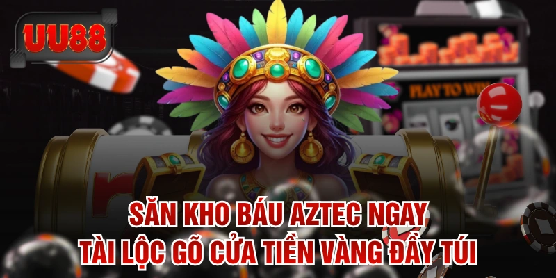 Săn Kho Báu Aztec Ngay Tài Lộc Gõ Cửa Tiền Vàng Đầy Túi