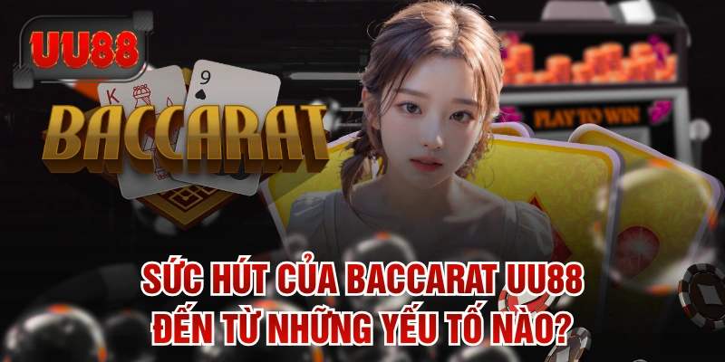 Sức Hút Của Baccarat UU88 Đến Từ Những Yếu Tố Nào?