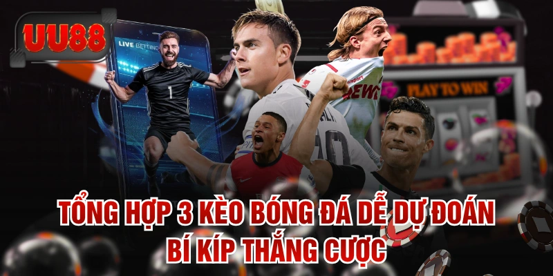 Tổng Hợp 3 Kèo Bóng Đá Dễ Dự Đoán & Bí Kíp Thắng Cược