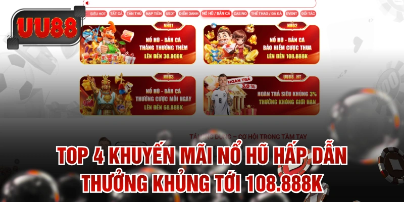 Top 4 Khuyến Mãi Nổ Hũ Hấp Dẫn Thưởng Khủng Tới 108.888K